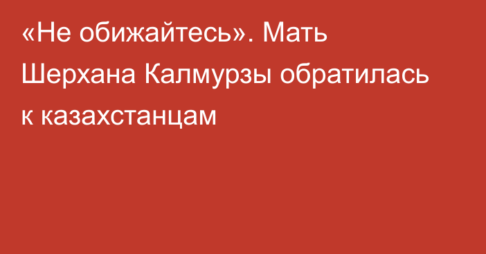 «Не обижайтесь». Мать Шерхана Калмурзы обратилась к казахстанцам