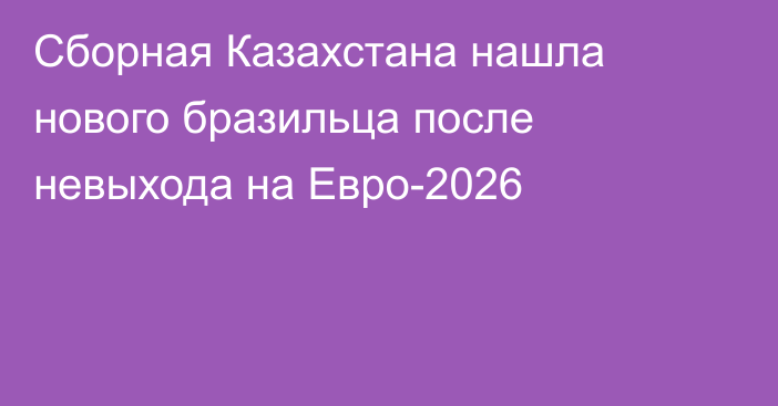 Сборная Казахстана нашла нового бразильца после невыхода на Евро-2026