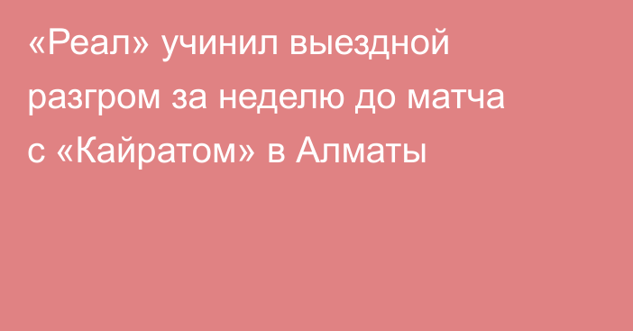 «Реал» учинил выездной разгром за неделю до матча с «Кайратом» в Алматы