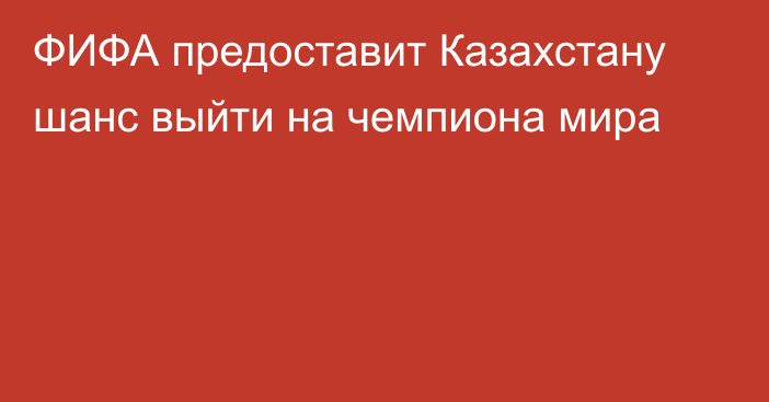 ФИФА предоставит Казахстану шанс выйти на чемпиона мира