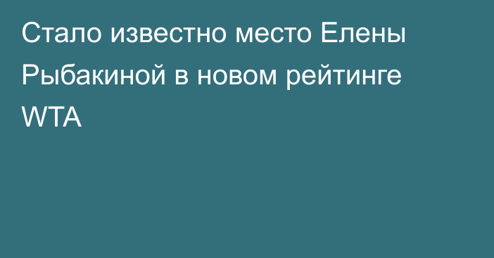 Стало известно место Елены Рыбакиной в новом рейтинге WTA