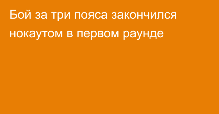 Бой за три пояса закончился нокаутом в первом раунде