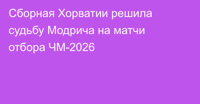 Сборная Хорватии решила судьбу Модрича на матчи отбора ЧМ-2026