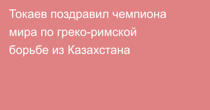Токаев поздравил чемпиона мира по греко-римской борьбе из Казахстана