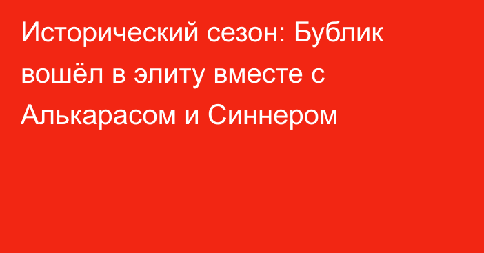 Исторический сезон: Бублик вошёл в элиту вместе с Алькарасом и Синнером