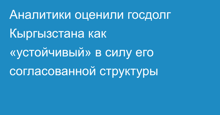Аналитики оценили госдолг Кыргызстана как «устойчивый» в силу его согласованной структуры