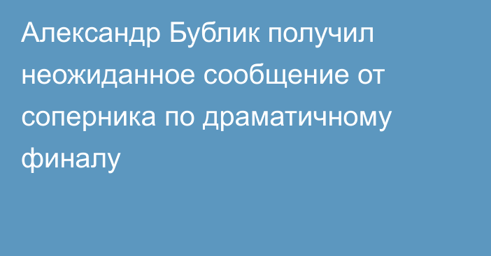Александр Бублик получил неожиданное сообщение от соперника по драматичному финалу