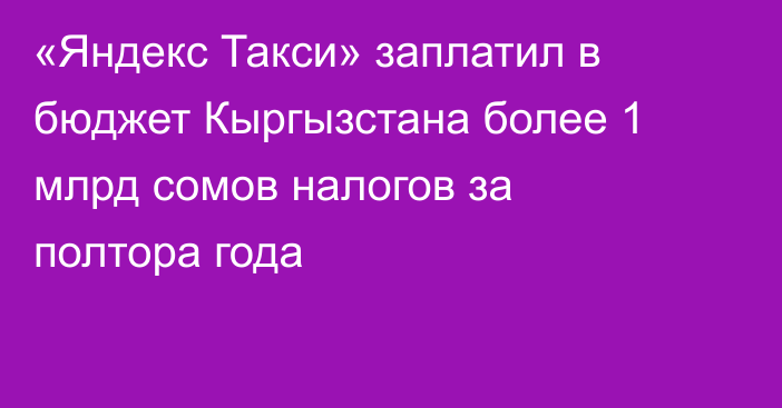 «Яндекс Такси» заплатил в бюджет Кыргызстана более 1 млрд сомов налогов за полтора года