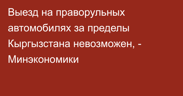 Выезд на праворульных  автомобилях за пределы Кыргызстана невозможен, - Минэкономики