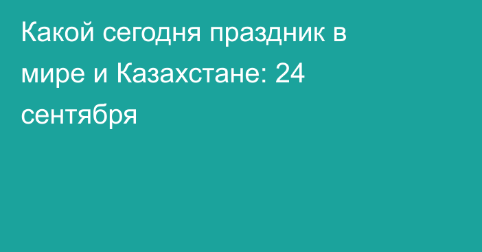 Какой сегодня праздник в мире и Казахстане: 24 сентября