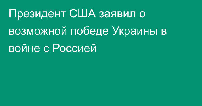 Президент США заявил о возможной победе Украины в войне с Россией