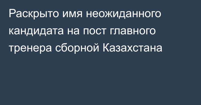 Раскрыто имя неожиданного кандидата на пост главного тренера сборной Казахстана
