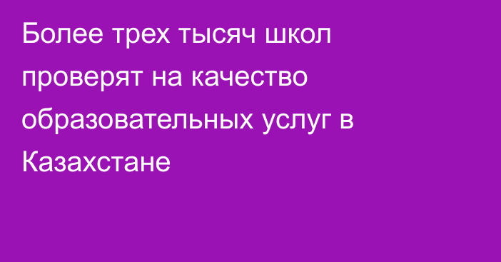 Более трех тысяч школ проверят на качество образовательных услуг в Казахстане