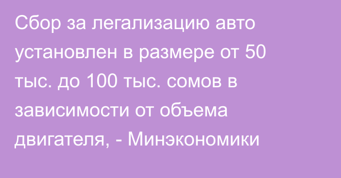Сбор за легализацию авто установлен в размере от 50 тыс. до 100 тыс. сомов в зависимости от объема двигателя, - Минэкономики