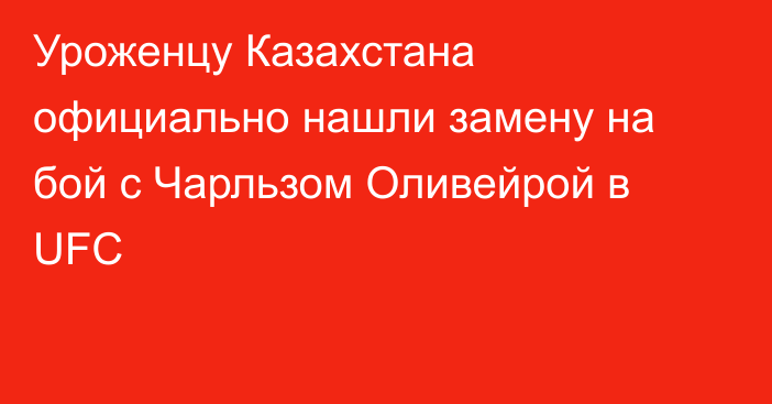 Уроженцу Казахстана официально нашли замену на бой с Чарльзом Оливейрой в UFC
