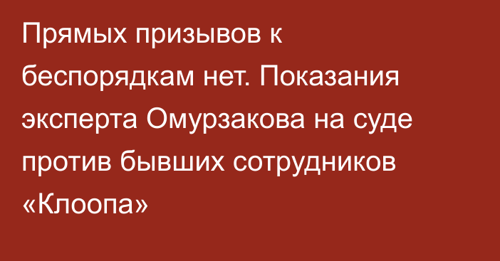 Прямых призывов к беспорядкам нет. Показания эксперта Омурзакова на суде против бывших сотрудников «Клоопа»