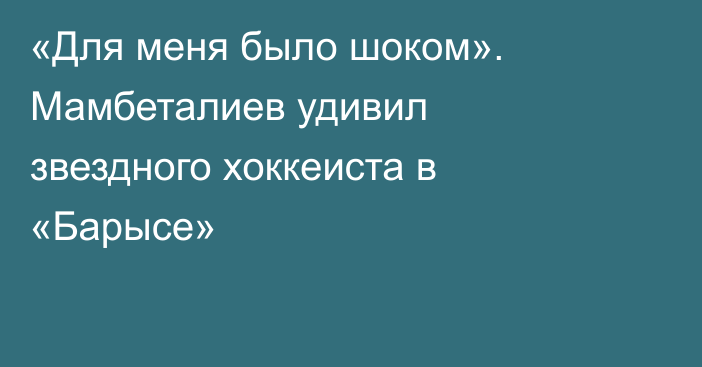 «Для меня было шоком». Мамбеталиев удивил звездного хоккеиста в «Барысе»