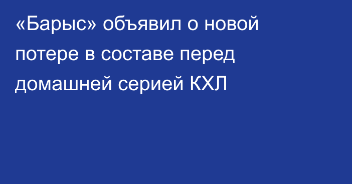 «Барыс» объявил о новой потере в составе перед домашней серией КХЛ