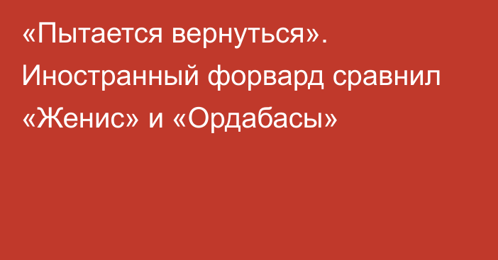 «Пытается вернуться». Иностранный форвард сравнил «Женис» и «Ордабасы»