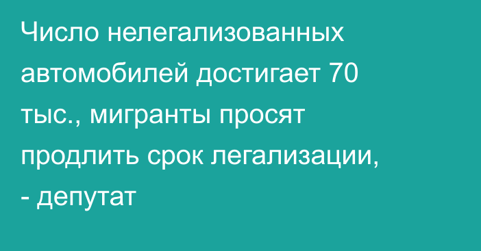 Число нелегализованных автомобилей достигает 70 тыс., мигранты просят продлить срок легализации, - депутат
