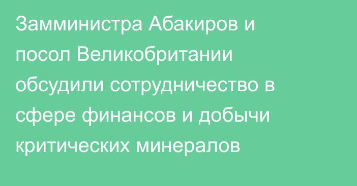 Замминистра Абакиров и посол Великобритании обсудили сотрудничество в сфере финансов и добычи критических минералов