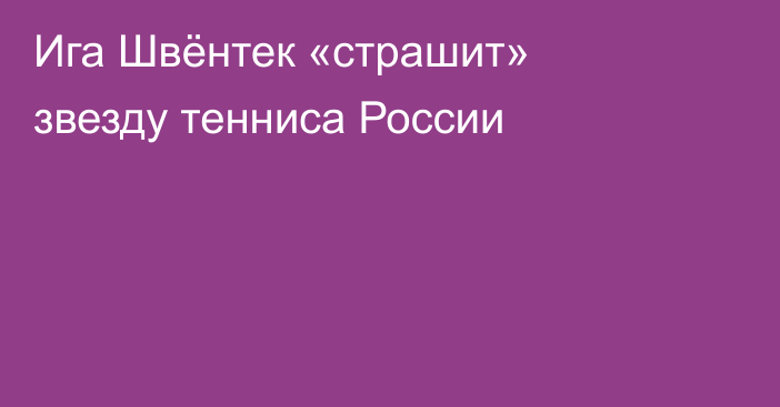 Ига Швёнтек «страшит» звезду тенниса России