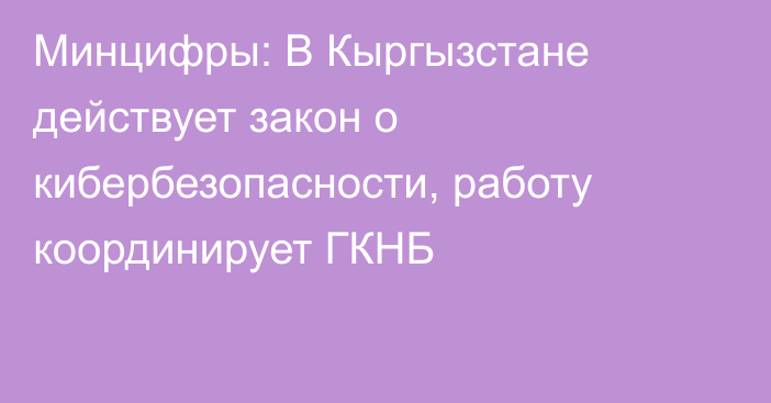 Минцифры: В Кыргызстане действует закон о кибербезопасности, работу координирует ГКНБ