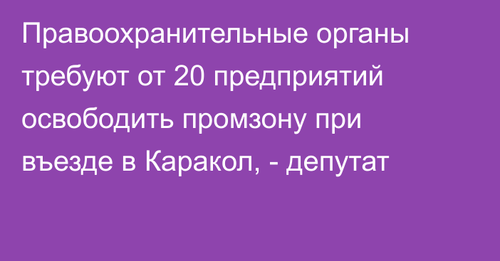 Правоохранительные органы требуют от 20 предприятий освободить промзону при въезде в Каракол, - депутат