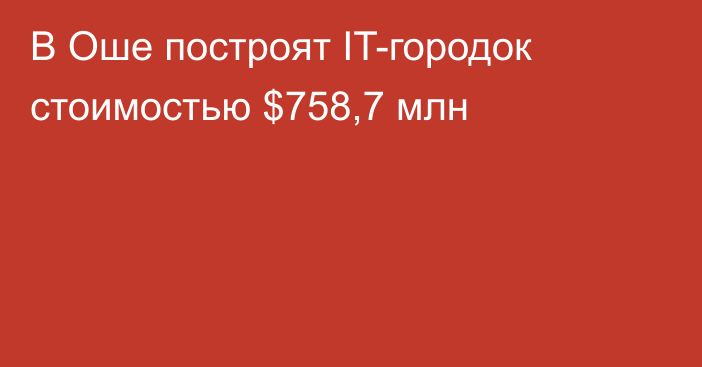 В Оше построят IT-городок стоимостью $758,7 млн