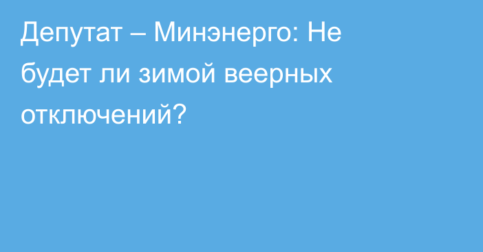 Депутат – Минэнерго: Не будет ли зимой веерных отключений?