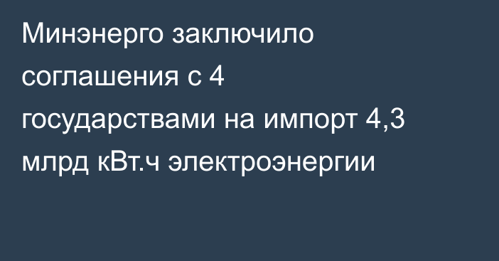 Минэнерго заключило соглашения с 4 государствами на импорт 4,3 млрд кВт.ч электроэнергии
