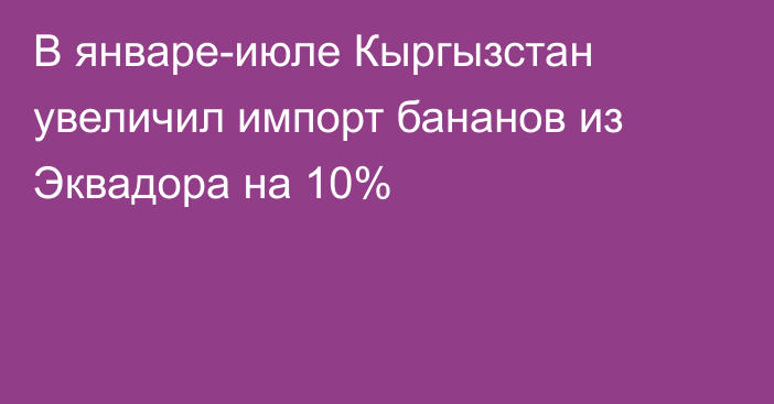В январе-июле Кыргызстан увеличил импорт бананов из Эквадора на 10%