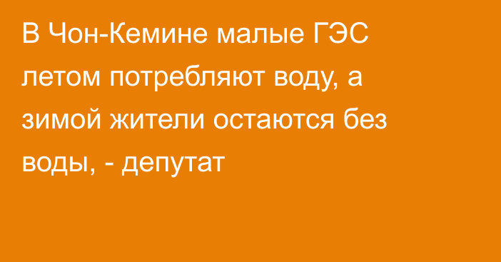 В Чон-Кемине малые ГЭС летом потребляют воду, а зимой жители остаются без воды, - депутат