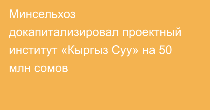 Минсельхоз докапитализировал проектный институт «Кыргыз Суу» на 50 млн сомов