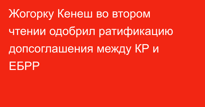 Жогорку Кенеш во втором чтении одобрил ратификацию допсоглашения между КР и ЕБРР