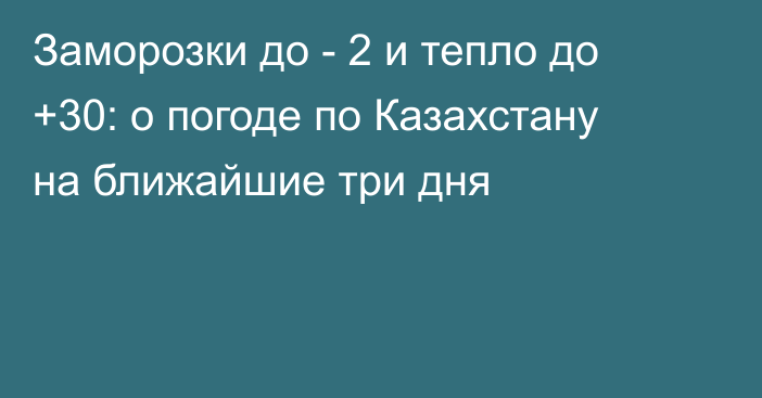 Заморозки до - 2 и тепло до +30: о погоде по Казахстану на ближайшие три дня