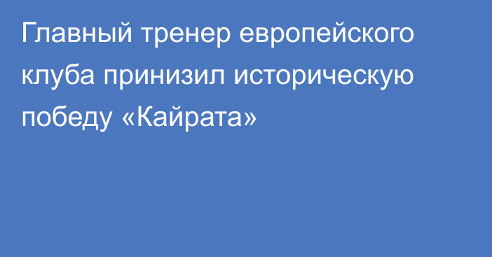 Главный тренер европейского клуба принизил историческую победу «Кайрата»