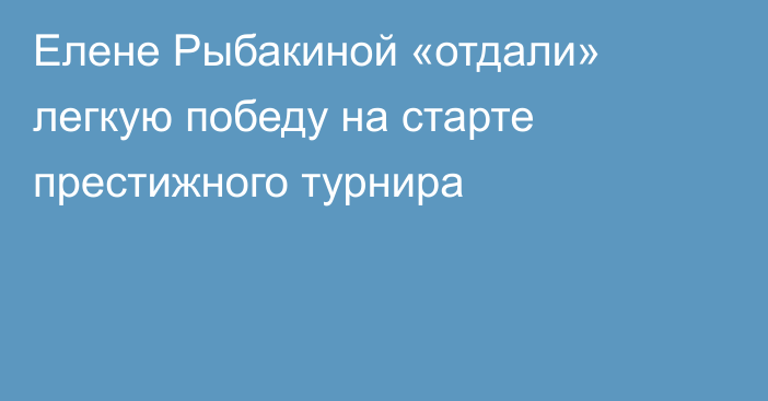 Елене Рыбакиной «отдали» легкую победу на старте престижного турнира