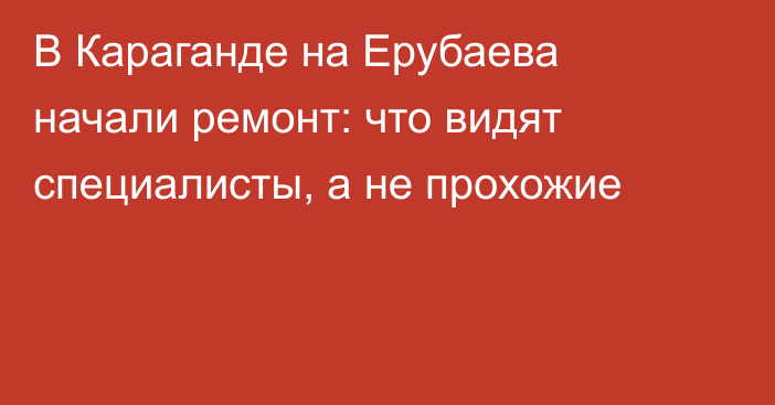 В Караганде на Ерубаева начали ремонт: что видят специалисты, а не прохожие