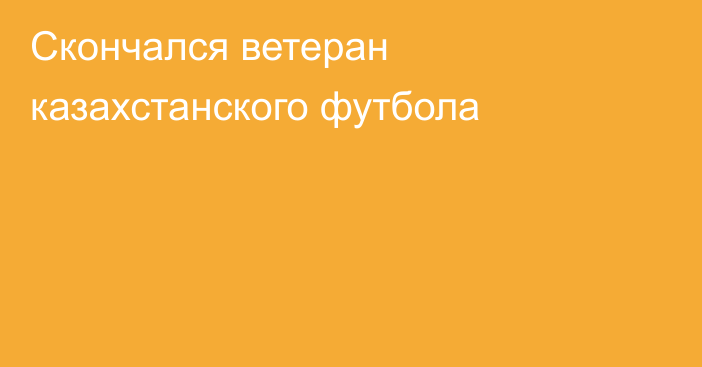 Скончался ветеран казахстанского футбола