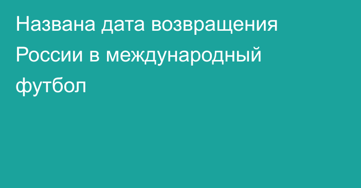 Названа дата возвращения России в международный футбол