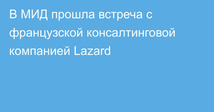 В МИД прошла встреча с французской консалтинговой компанией Lazard