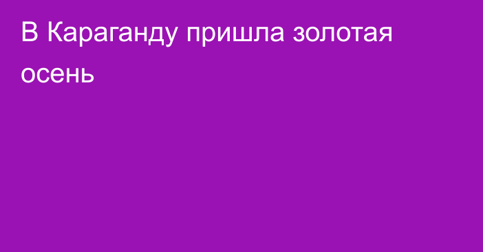 В Караганду пришла золотая осень