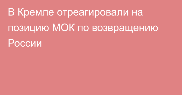 В Кремле отреагировали на позицию МОК по возвращению России