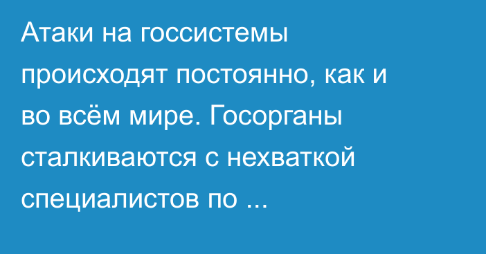 Атаки на госсистемы происходят постоянно, как и во всём мире. Госорганы сталкиваются с нехваткой специалистов по кибербезопасности, - эксперт