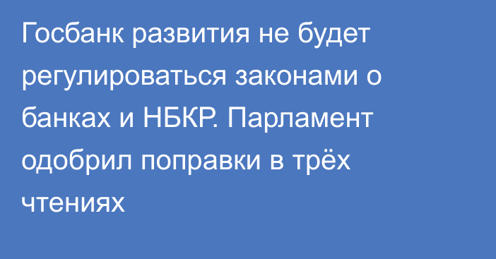 Госбанк развития не будет регулироваться законами о банках и НБКР. Парламент одобрил поправки в трёх чтениях