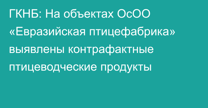 ГКНБ: На объектах ОсОО «Евразийская птицефабрика» выявлены контрафактные птицеводческие продукты