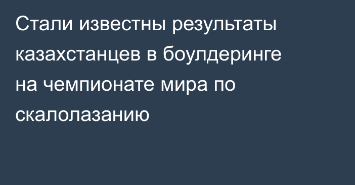 Стали известны результаты казахстанцев в боулдеринге на чемпионате мира по скалолазанию