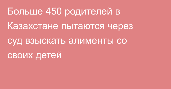 Больше 450 родителей в Казахстане пытаются через суд взыскать алименты со своих детей