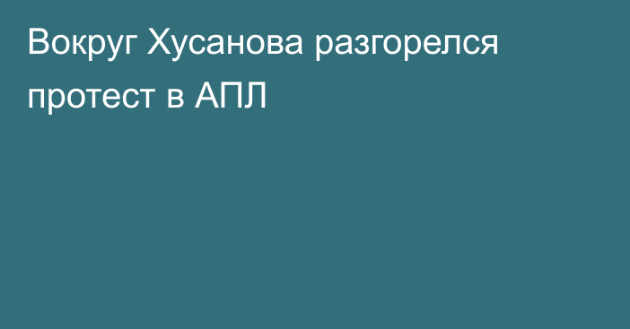 Вокруг Хусанова разгорелся протест в АПЛ